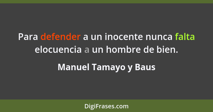Para defender a un inocente nunca falta elocuencia a un hombre de bien.... - Manuel Tamayo y Baus