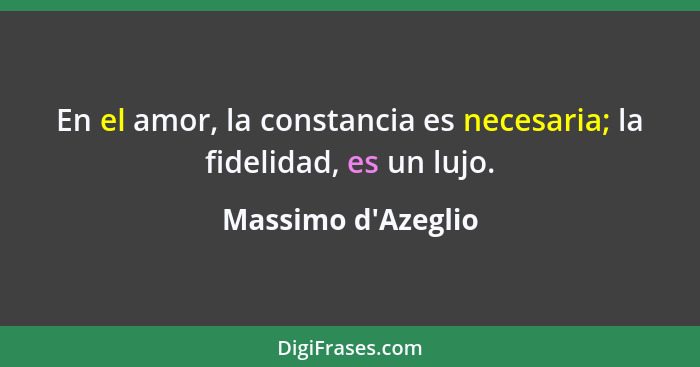 En el amor, la constancia es necesaria; la fidelidad, es un lujo.... - Massimo d'Azeglio