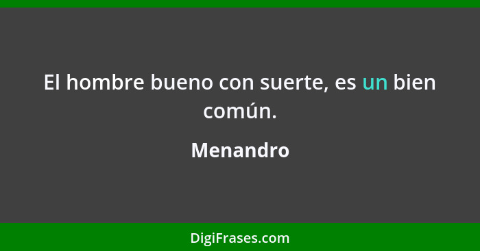 El hombre bueno con suerte, es un bien común.... - Menandro