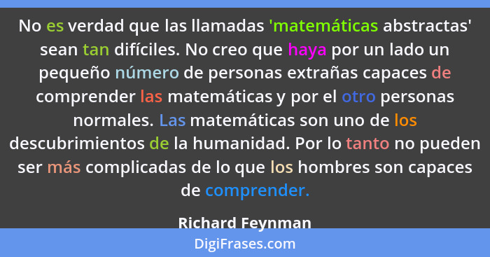 No es verdad que las llamadas 'matemáticas abstractas' sean tan difíciles. No creo que haya por un lado un pequeño número de persona... - Richard Feynman