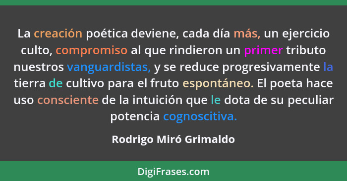 La creación poética deviene, cada día más, un ejercicio culto, compromiso al que rindieron un primer tributo nuestros vanguard... - Rodrigo Miró Grimaldo