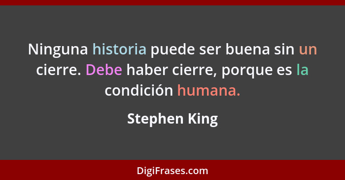 Ninguna historia puede ser buena sin un cierre. Debe haber cierre, porque es la condición humana.... - Stephen King