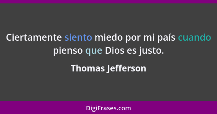 Ciertamente siento miedo por mi país cuando pienso que Dios es justo.... - Thomas Jefferson