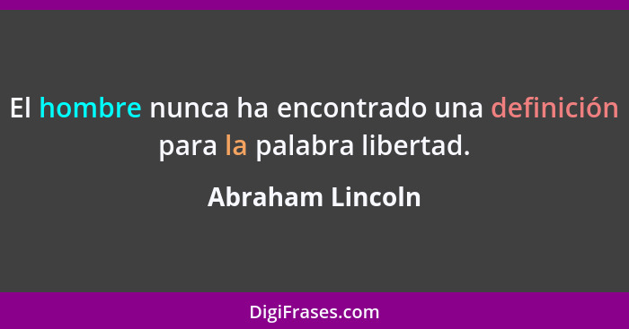 El hombre nunca ha encontrado una definición para la palabra libertad.... - Abraham Lincoln