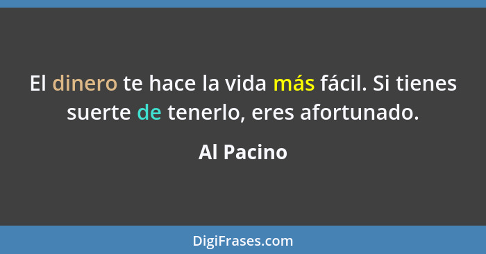 El dinero te hace la vida más fácil. Si tienes suerte de tenerlo, eres afortunado.... - Al Pacino