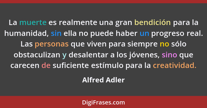 La muerte es realmente una gran bendición para la humanidad, sin ella no puede haber un progreso real. Las personas que viven para siem... - Alfred Adler