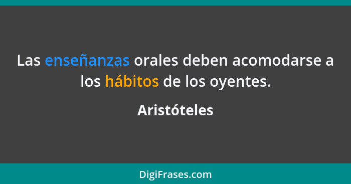 Las enseñanzas orales deben acomodarse a los hábitos de los oyentes.... - Aristóteles