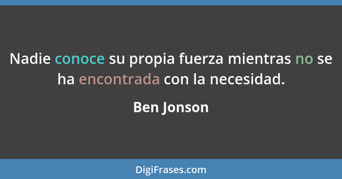 Nadie conoce su propia fuerza mientras no se ha encontrada con la necesidad.... - Ben Jonson