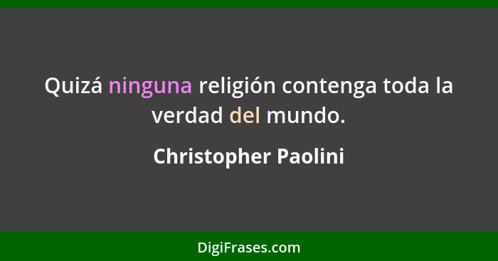 Quizá ninguna religión contenga toda la verdad del mundo.... - Christopher Paolini
