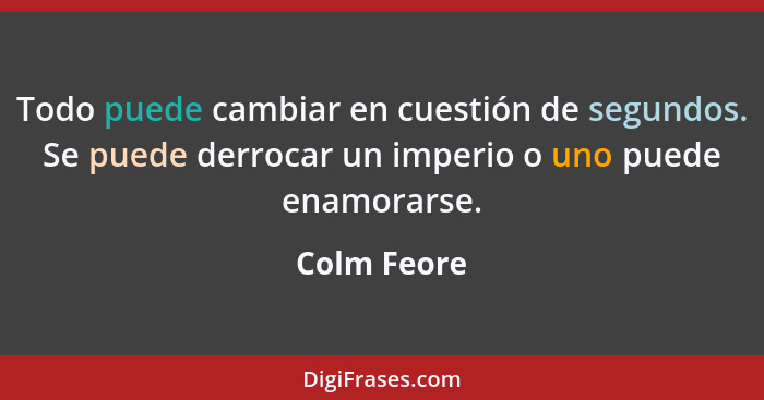 Todo puede cambiar en cuestión de segundos. Se puede derrocar un imperio o uno puede enamorarse.... - Colm Feore