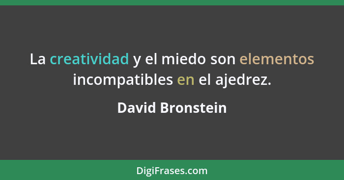 La creatividad y el miedo son elementos incompatibles en el ajedrez.... - David Bronstein