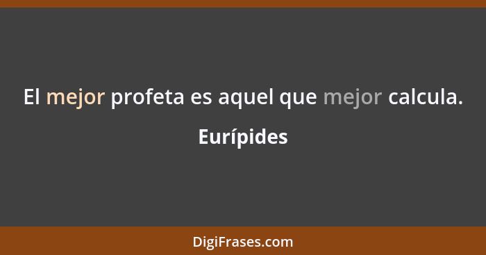 El mejor profeta es aquel que mejor calcula.... - Eurípides