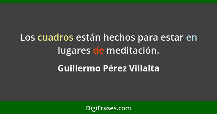 Los cuadros están hechos para estar en lugares de meditación.... - Guillermo Pérez Villalta