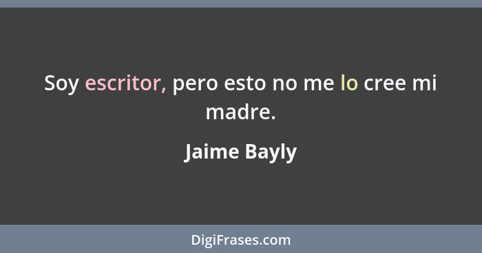 Soy escritor, pero esto no me lo cree mi madre.... - Jaime Bayly