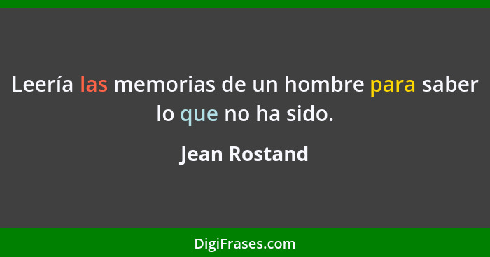 Leería las memorias de un hombre para saber lo que no ha sido.... - Jean Rostand