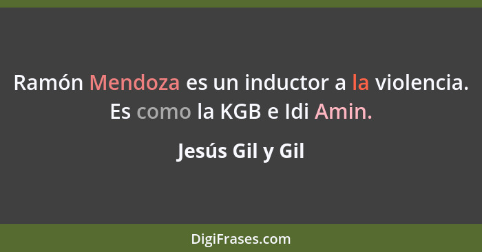 Ramón Mendoza es un inductor a la violencia. Es como la KGB e Idi Amin.... - Jesús Gil y Gil