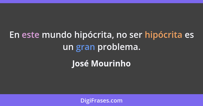 En este mundo hipócrita, no ser hipócrita es un gran problema.... - José Mourinho