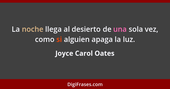 La noche llega al desierto de una sola vez, como si alguien apaga la luz.... - Joyce Carol Oates