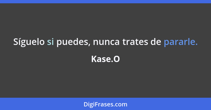 Síguelo si puedes, nunca trates de pararle.... - Kase.O