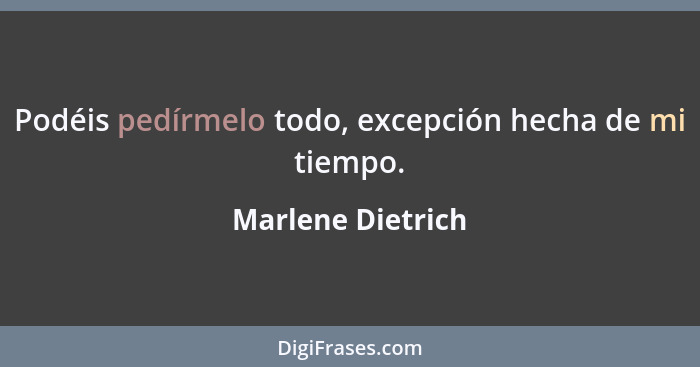 Podéis pedírmelo todo, excepción hecha de mi tiempo.... - Marlene Dietrich