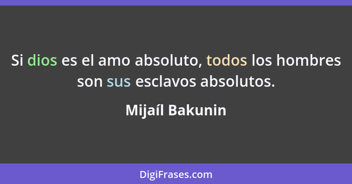 Si dios es el amo absoluto, todos los hombres son sus esclavos absolutos.... - Mijaíl Bakunin