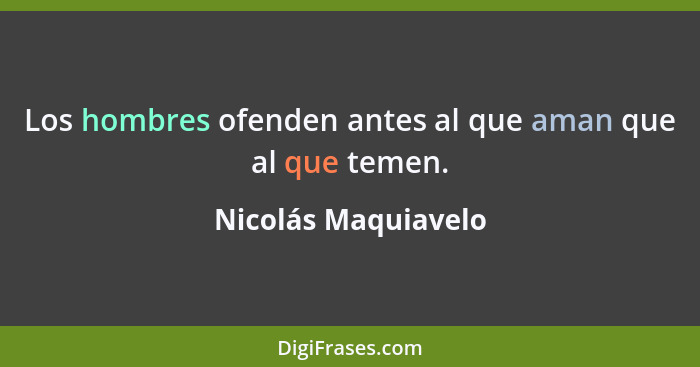 Los hombres ofenden antes al que aman que al que temen.... - Nicolás Maquiavelo