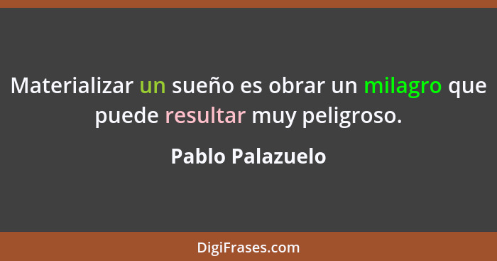 Materializar un sueño es obrar un milagro que puede resultar muy peligroso.... - Pablo Palazuelo