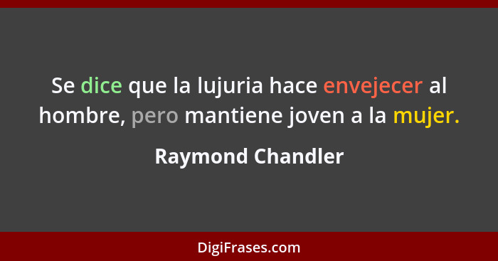 Se dice que la lujuria hace envejecer al hombre, pero mantiene joven a la mujer.... - Raymond Chandler