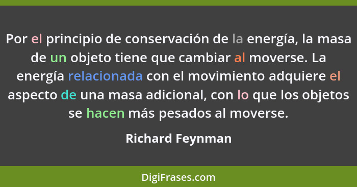 Por el principio de conservación de la energía, la masa de un objeto tiene que cambiar al moverse. La energía relacionada con el mov... - Richard Feynman