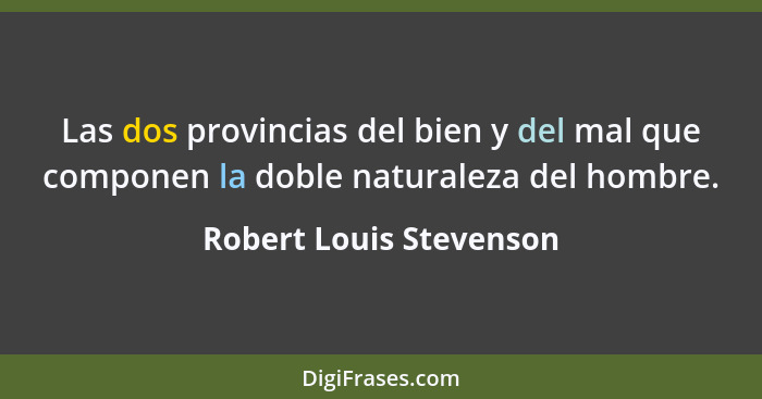 Las dos provincias del bien y del mal que componen la doble naturaleza del hombre.... - Robert Louis Stevenson