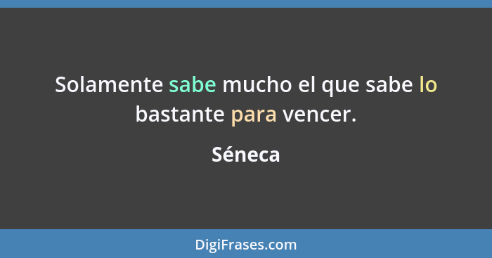 Solamente sabe mucho el que sabe lo bastante para vencer.... - Séneca