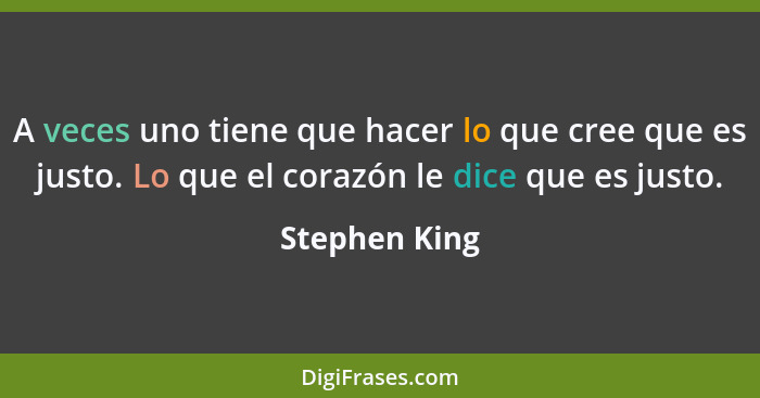 A veces uno tiene que hacer lo que cree que es justo. Lo que el corazón le dice que es justo.... - Stephen King