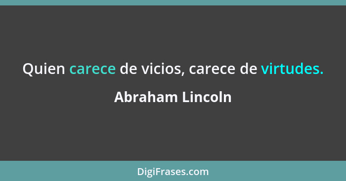Quien carece de vicios, carece de virtudes.... - Abraham Lincoln