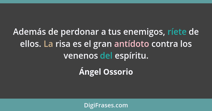 Además de perdonar a tus enemigos, ríete de ellos. La risa es el gran antídoto contra los venenos del espíritu.... - Ángel Ossorio