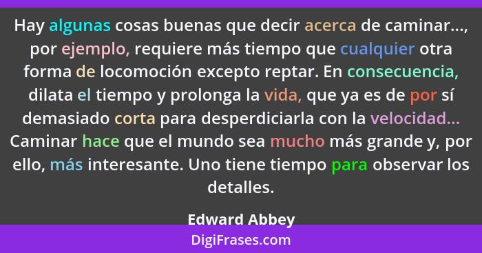 Hay algunas cosas buenas que decir acerca de caminar..., por ejemplo, requiere más tiempo que cualquier otra forma de locomoción except... - Edward Abbey