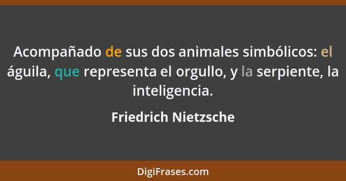 Acompañado de sus dos animales simbólicos: el águila, que representa el orgullo, y la serpiente, la inteligencia.... - Friedrich Nietzsche