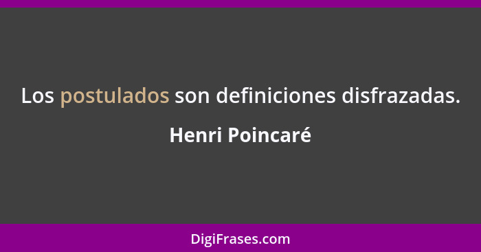 Los postulados son definiciones disfrazadas.... - Henri Poincaré