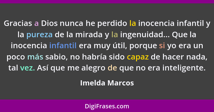 Gracias a Dios nunca he perdido la inocencia infantil y la pureza de la mirada y la ingenuidad... Que la inocencia infantil era muy út... - Imelda Marcos