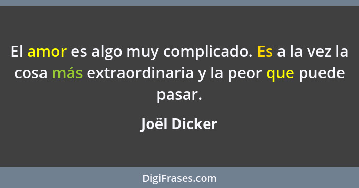 El amor es algo muy complicado. Es a la vez la cosa más extraordinaria y la peor que puede pasar.... - Joël Dicker