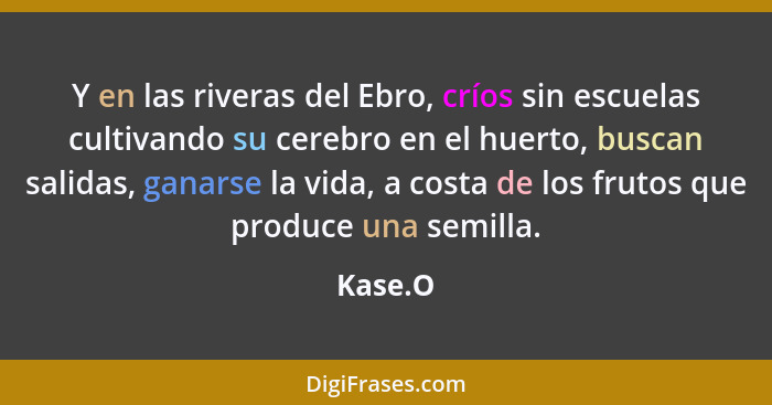 Y en las riveras del Ebro, críos sin escuelas cultivando su cerebro en el huerto, buscan salidas, ganarse la vida, a costa de los frutos que... - Kase.O