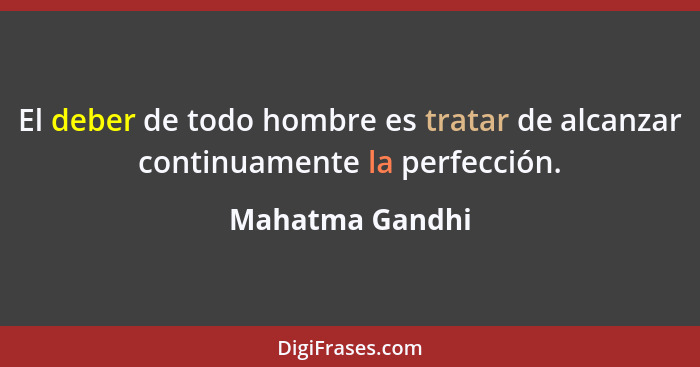 El deber de todo hombre es tratar de alcanzar continuamente la perfección.... - Mahatma Gandhi