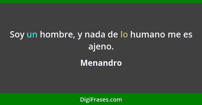 Soy un hombre, y nada de lo humano me es ajeno.... - Menandro