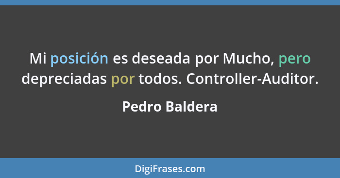 Mi posición es deseada por Mucho, pero depreciadas por todos. Controller-Auditor.... - Pedro Baldera