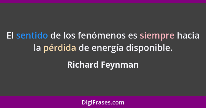 El sentido de los fenómenos es siempre hacia la pérdida de energía disponible.... - Richard Feynman