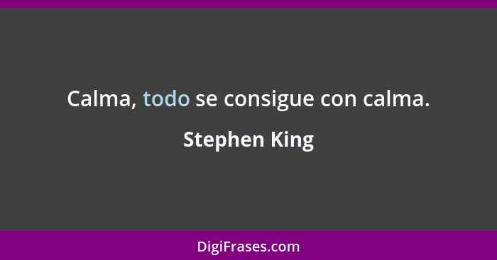 Calma, todo se consigue con calma.... - Stephen King