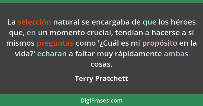 La selección natural se encargaba de que los héroes que, en un momento crucial, tendían a hacerse a sí mismos preguntas como '¿Cuál... - Terry Pratchett