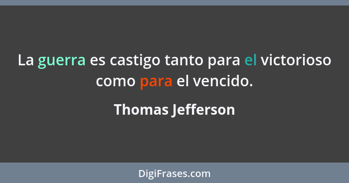 La guerra es castigo tanto para el victorioso como para el vencido.... - Thomas Jefferson