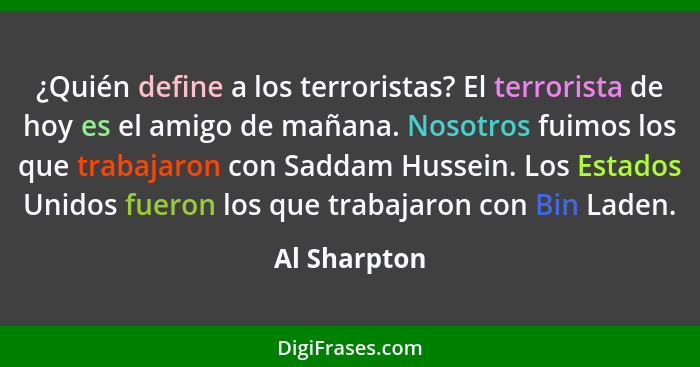¿Quién define a los terroristas? El terrorista de hoy es el amigo de mañana. Nosotros fuimos los que trabajaron con Saddam Hussein. Los... - Al Sharpton