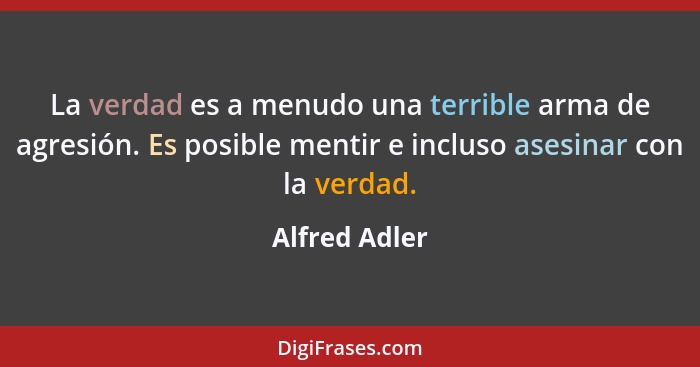 La verdad es a menudo una terrible arma de agresión. Es posible mentir e incluso asesinar con la verdad.... - Alfred Adler