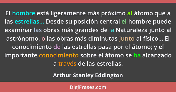 El hombre está ligeramente más próximo al átomo que a las estrellas... Desde su posición central el hombre puede examinar l... - Arthur Stanley Eddington